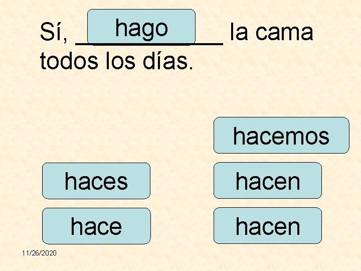 hago Sí, ______ la cama todos los días. hacemos 11/26/2020 haces hacen 