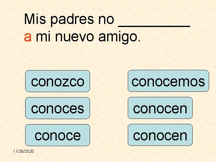 Mis padres no _____ a mi nuevo amigo. conozco conocemos conocen 11/26/2020 