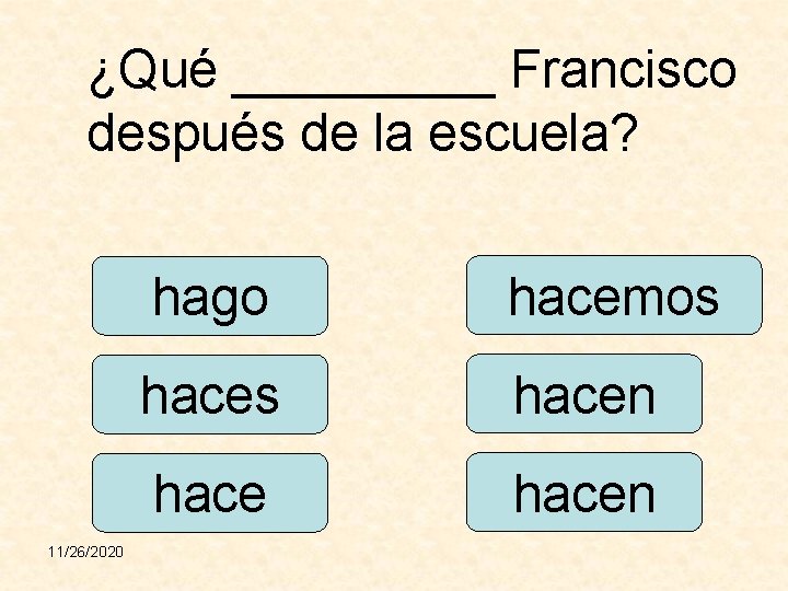 ¿Qué _____ Francisco después de la escuela? 11/26/2020 hago hacemos hacen 