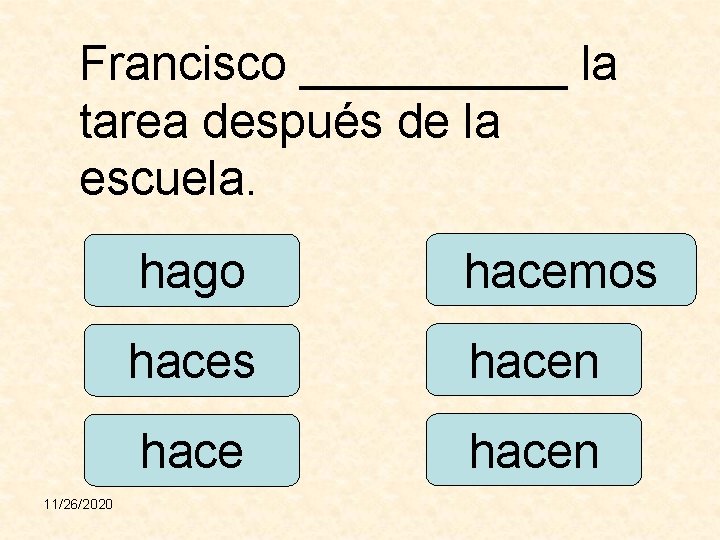 Francisco _____ la tarea después de la escuela. 11/26/2020 hago hacemos hacen 