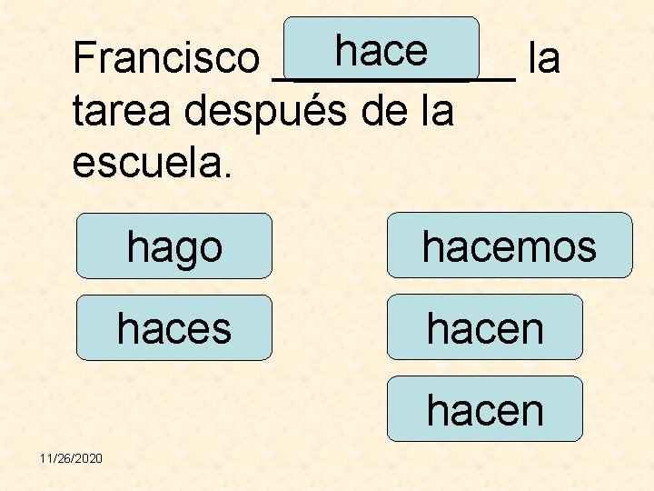 hace Francisco _____ la tarea después de la escuela. hago hacemos hacen 11/26/2020 