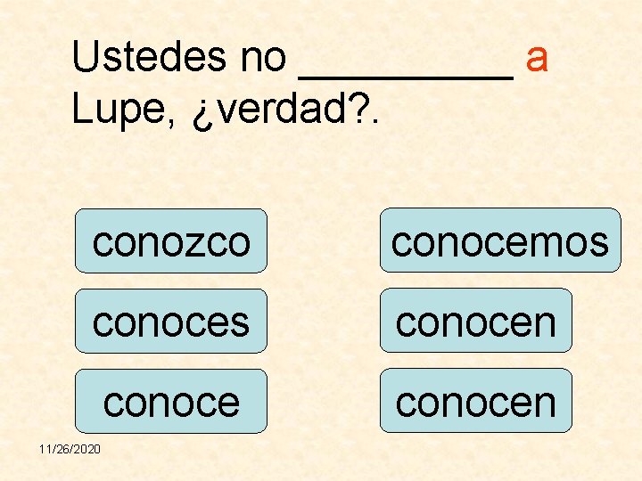 Ustedes no _____ a Lupe, ¿verdad? . conozco conocemos conocen 11/26/2020 