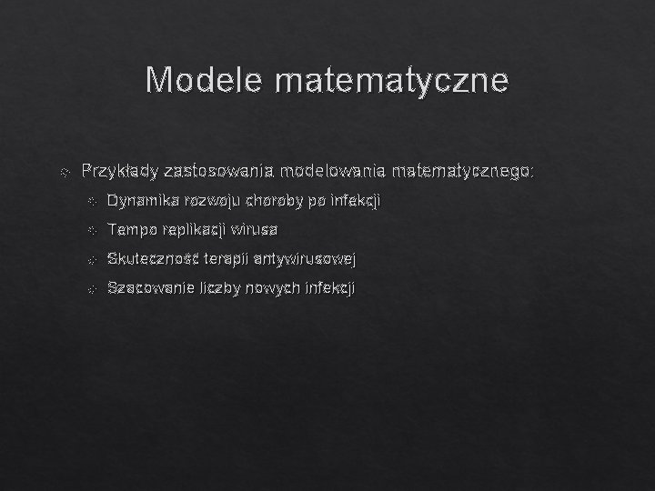 Modele matematyczne Przykłady zastosowania modelowania matematycznego: Dynamika rozwoju choroby po infekcji Tempo replikacji wirusa