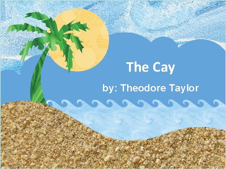 The Cay by: Theodore Taylor By: Theodore Taylor 