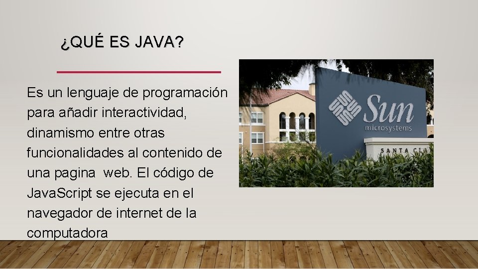 ¿QUÉ ES JAVA? Es un lenguaje de programación para añadir interactividad, dinamismo entre otras