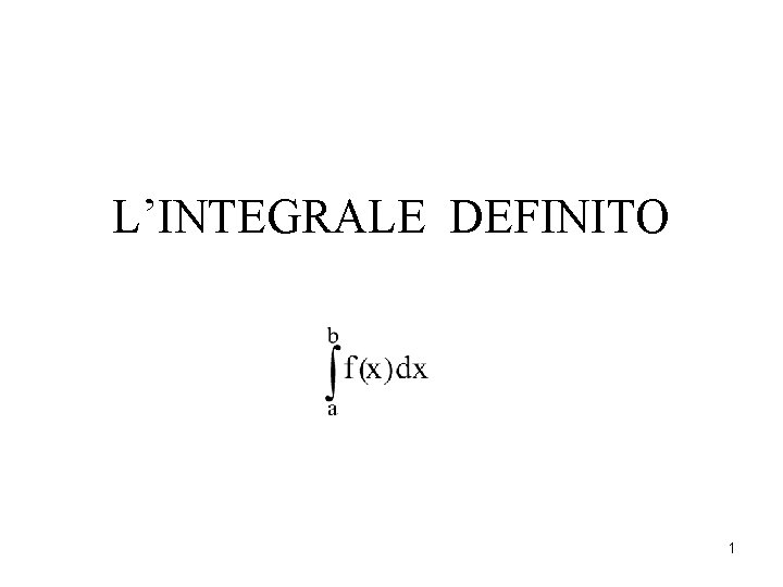 L’INTEGRALE DEFINITO 1 L’INTEGRALE DEFINITO 1