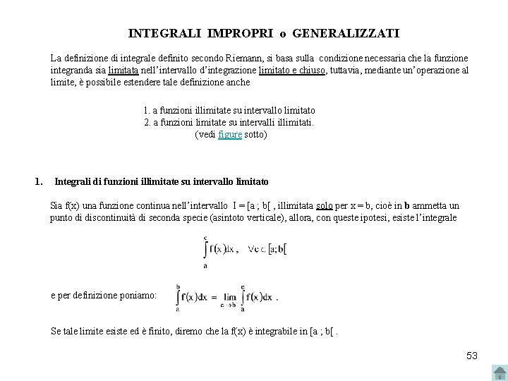 INTEGRALI IMPROPRI o GENERALIZZATI La definizione di integrale definito secondo Riemann, si basa sulla INTEGRALI IMPROPRI o GENERALIZZATI La definizione di integrale definito secondo Riemann, si basa sulla