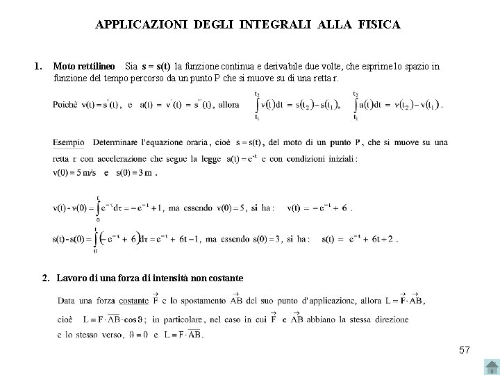 APPLICAZIONI DEGLI INTEGRALI ALLA FISICA 1. Moto rettilineo Sia s = s(t) la funzione APPLICAZIONI DEGLI INTEGRALI ALLA FISICA 1. Moto rettilineo Sia s = s(t) la funzione