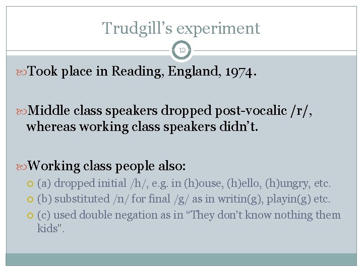 Trudgill’s experiment 12 Took place in Reading, England, 1974. Middle class speakers dropped post-vocalic