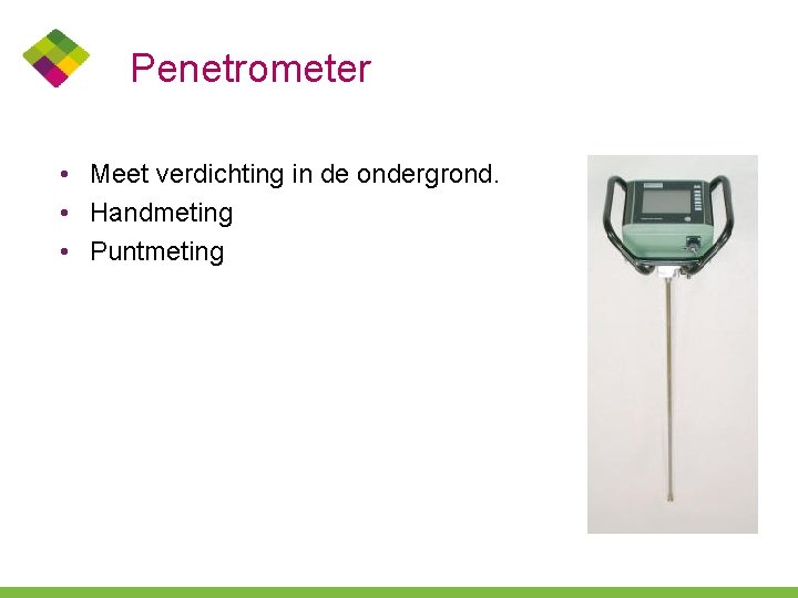 Penetrometer • Meet verdichting in de ondergrond. • Handmeting • Puntmeting 