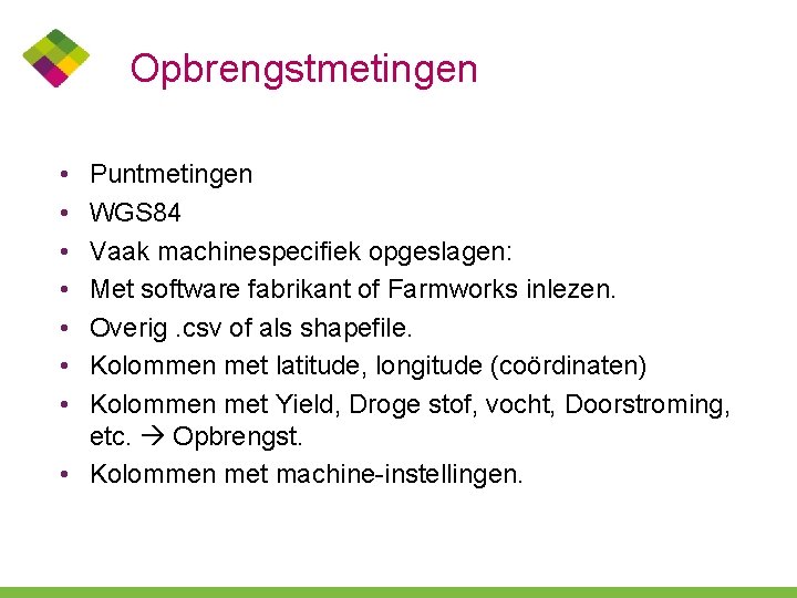 Opbrengstmetingen • • Puntmetingen WGS 84 Vaak machinespecifiek opgeslagen: Met software fabrikant of Farmworks