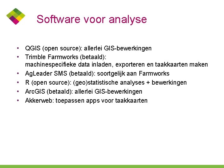 Software voor analyse • QGIS (open source): allerlei GIS-bewerkingen • Trimble Farmworks (betaald): machinespecifieke