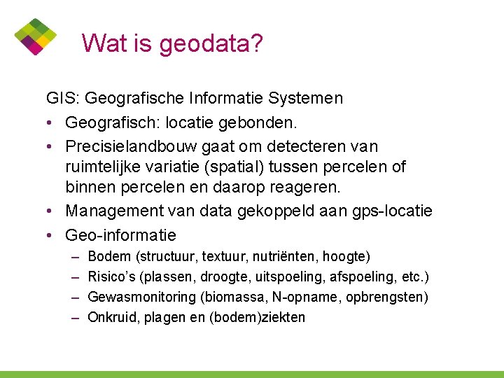 Wat is geodata? GIS: Geografische Informatie Systemen • Geografisch: locatie gebonden. • Precisielandbouw gaat