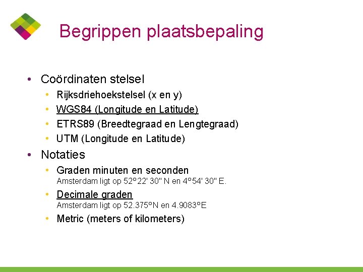Begrippen plaatsbepaling • Coördinaten stelsel • • Rijksdriehoekstelsel (x en y) WGS 84 (Longitude