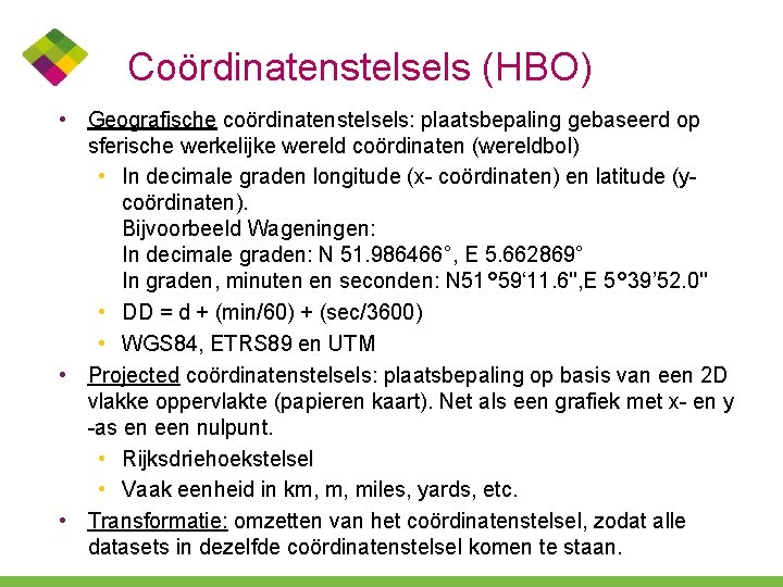 Coördinatenstelsels (HBO) • Geografische coördinatenstelsels: plaatsbepaling gebaseerd op sferische werkelijke wereld coördinaten (wereldbol) •