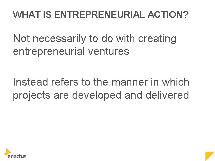 WHAT IS ENTREPRENEURIAL ACTION? Not necessarily to do with creating entrepreneurial ventures Instead refers