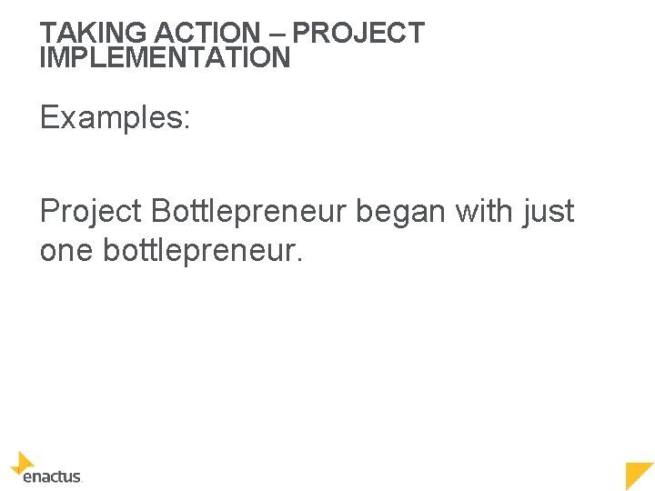 TAKING ACTION – PROJECT IMPLEMENTATION Examples: Project Bottlepreneur began with just one bottlepreneur. 