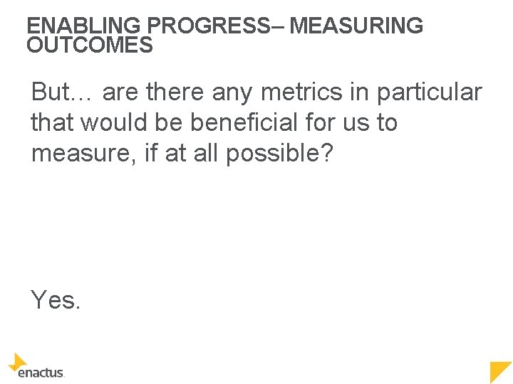 ENABLING PROGRESS– MEASURING OUTCOMES But… are there any metrics in particular that would be