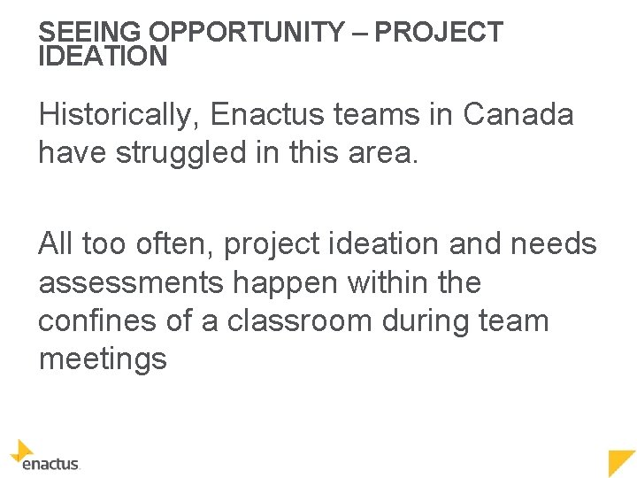 SEEING OPPORTUNITY – PROJECT IDEATION Historically, Enactus teams in Canada have struggled in this
