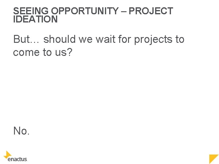 SEEING OPPORTUNITY – PROJECT IDEATION But… should we wait for projects to come to