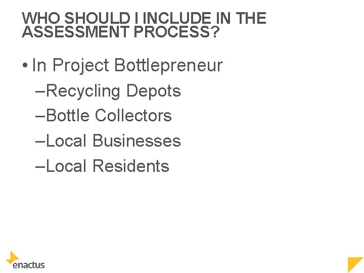 WHO SHOULD I INCLUDE IN THE ASSESSMENT PROCESS? • In Project Bottlepreneur –Recycling Depots