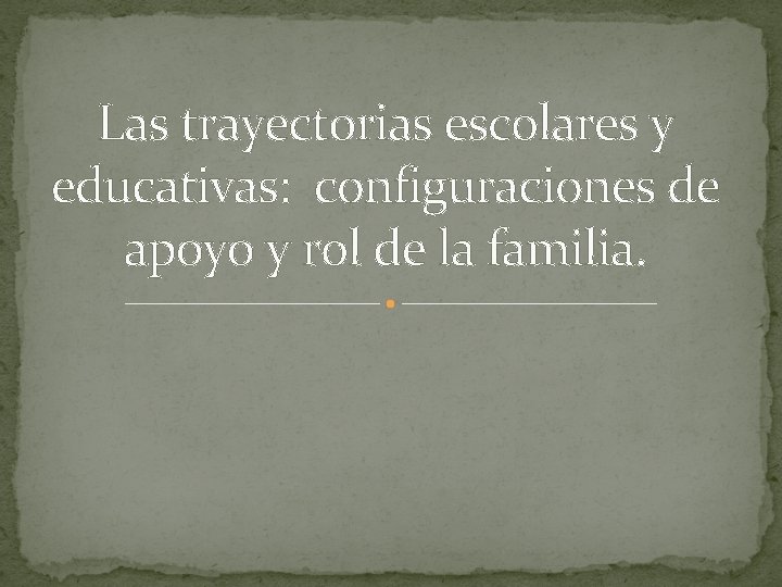 Las trayectorias escolares y educativas: configuraciones de apoyo y rol de la familia. 