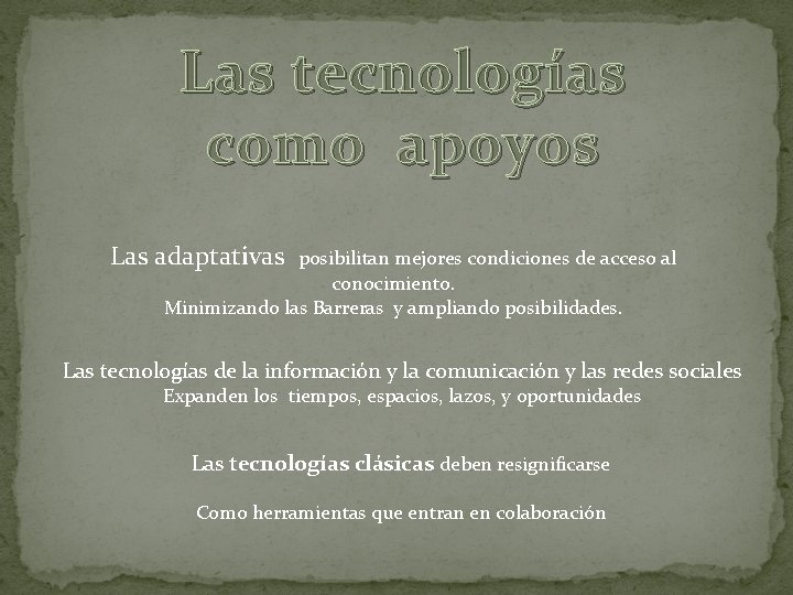 Las tecnologías como apoyos Las adaptativas posibilitan mejores condiciones de acceso al conocimiento. Minimizando