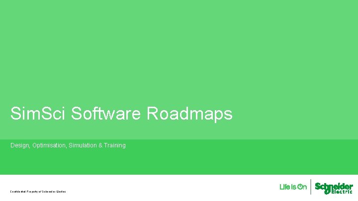 Sim. Sci Software Roadmaps Design, Optimisation, Simulation & Training Confidential Property of Schneider Electric