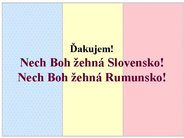 Ďakujem! Nech Boh žehná Slovensko! Nech Boh žehná Rumunsko! 