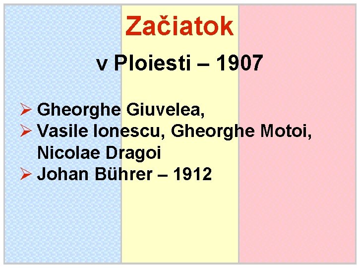 Začiatok v Ploiesti – 1907 Ø Gheorghe Giuvelea, Ø Vasile Ionescu, Gheorghe Motoi, Nicolae