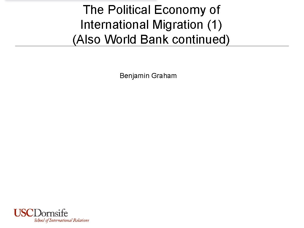 The Political Economy of International Migration (1) (Also World Bank continued) Benjamin Graham The Political Economy of International Migration (1) (Also World Bank continued) Benjamin Graham