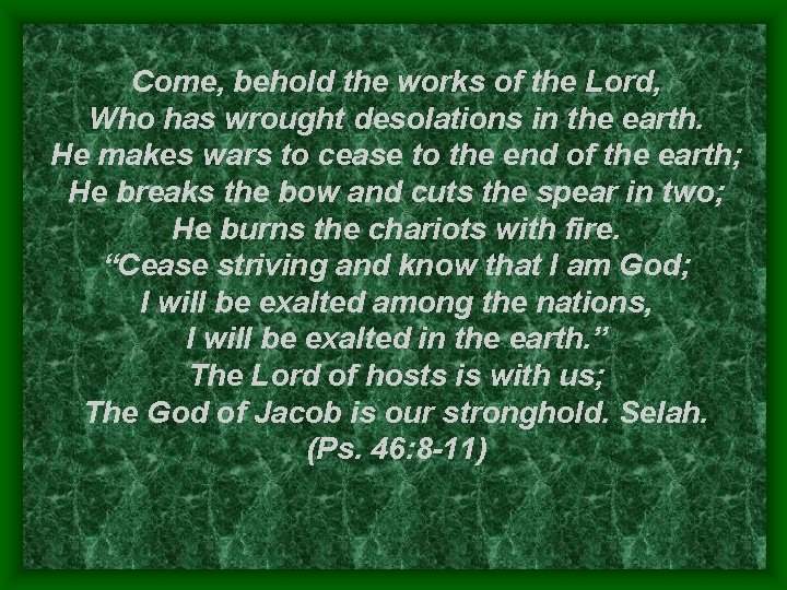 Come, behold the works of the Lord, Who has wrought desolations in the earth.