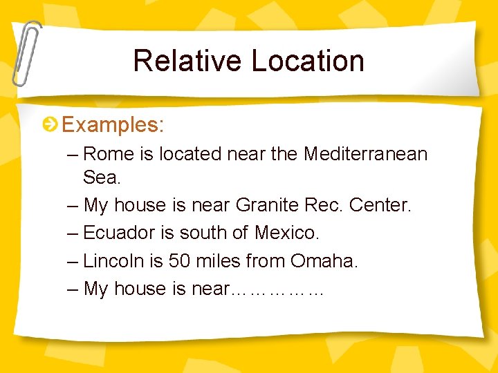 Relative Location Examples: – Rome is located near the Mediterranean Sea. – My house