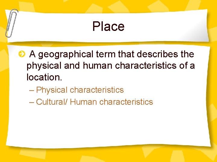 Place A geographical term that describes the physical and human characteristics of a location.