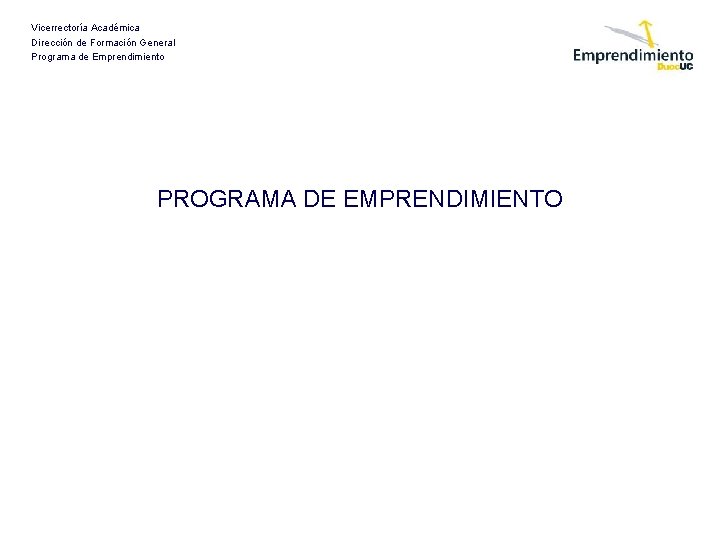 Vicerrectoría Académica Dirección de Formación General Programa de Emprendimiento PROGRAMA DE EMPRENDIMIENTO 
