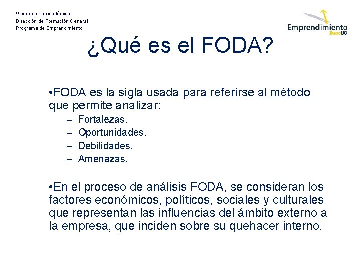 Vicerrectoría Académica Dirección de Formación General Programa de Emprendimiento ¿Qué es el FODA? •