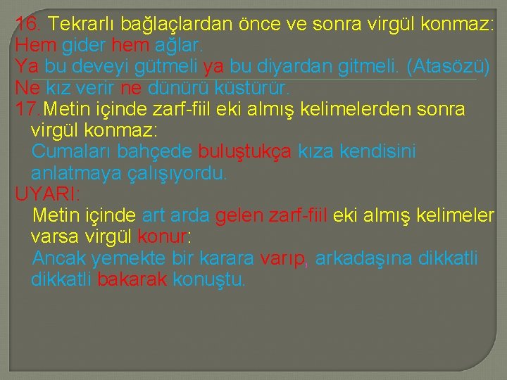 16. Tekrarlı bağlaçlardan önce ve sonra virgül konmaz: Hem gider hem ağlar. Ya bu