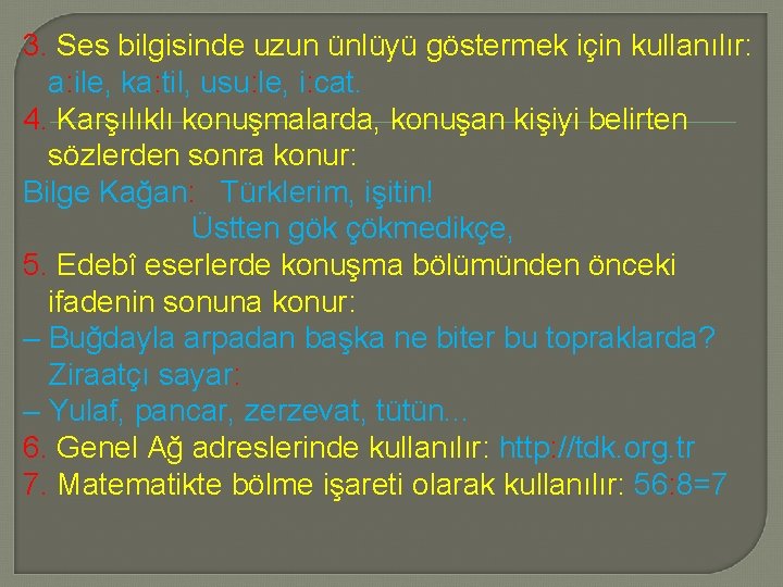 3. Ses bilgisinde uzun ünlüyü göstermek için kullanılır: a: ile, ka: til, usu: le,