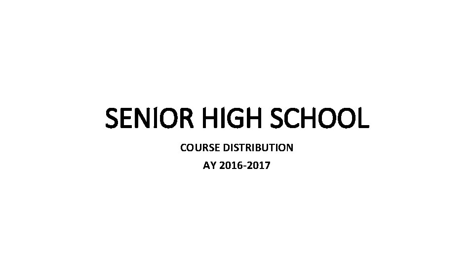 SENIOR HIGH SCHOOL COURSE DISTRIBUTION AY 2016 -2017 