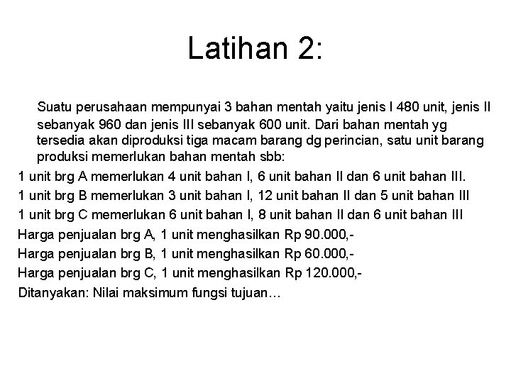 Latihan 2: Suatu perusahaan mempunyai 3 bahan mentah yaitu jenis I 480 unit, jenis