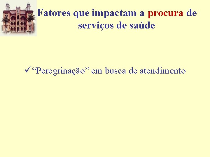 Fatores que impactam a procura de serviços de saúde ü “Peregrinação” em busca de