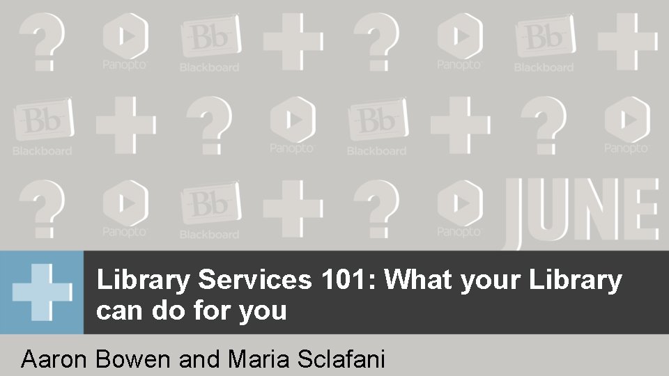 Library Services 101: What your Library can do for you Aaron Bowen and Maria