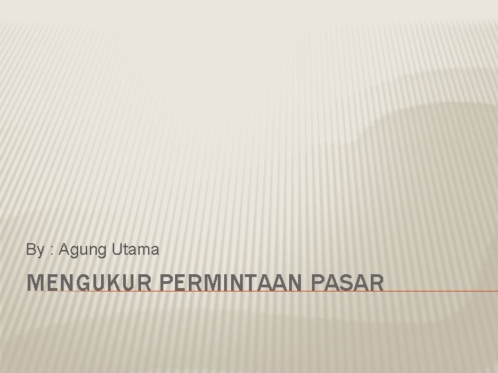 By : Agung Utama MENGUKUR PERMINTAAN PASAR 