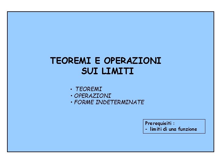 TEOREMI E OPERAZIONI SUI LIMITI • TEOREMI • OPERAZIONI • FORME INDETERMINATE Prerequisiti :