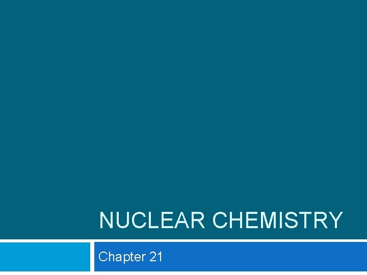 NUCLEAR CHEMISTRY Chapter 21 