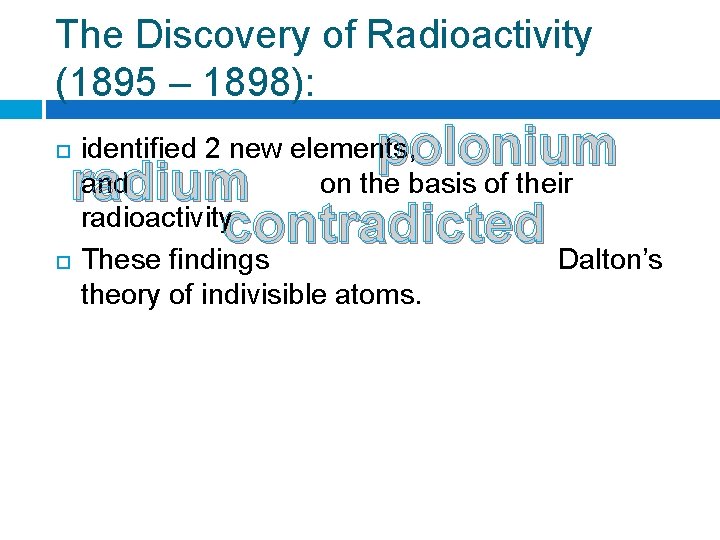 The Discovery of Radioactivity (1895 – 1898): polonium radium contradicted identified 2 new elements,