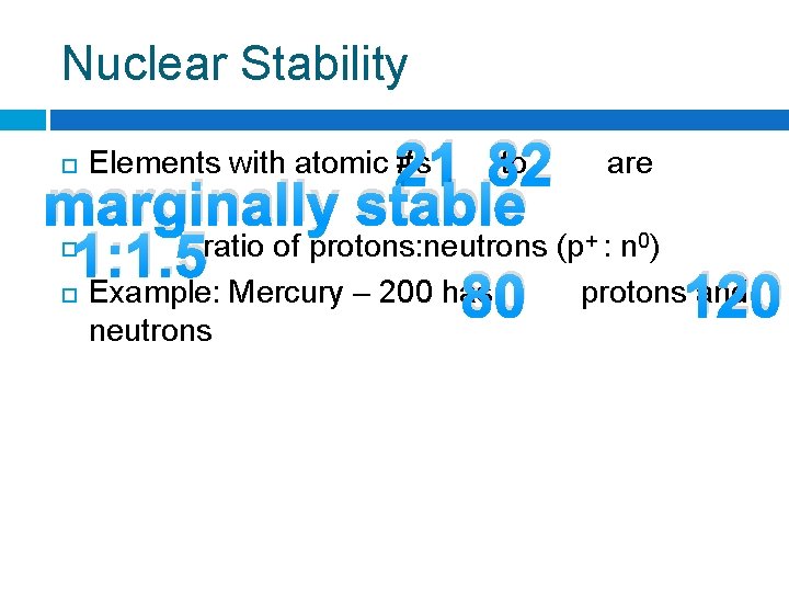 Nuclear Stability 21 82 marginally stable 1: 1. 5 80 Elements with atomic #s