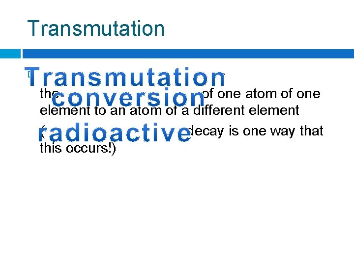 Transmutation – the of one atom of one element to an atom of a