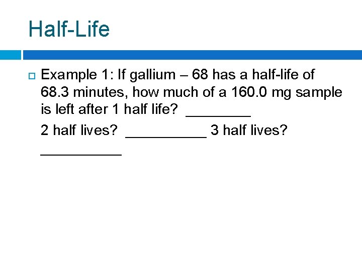 Half-Life Example 1: If gallium – 68 has a half-life of 68. 3 minutes,