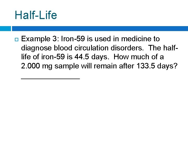 Half-Life Example 3: Iron-59 is used in medicine to diagnose blood circulation disorders. The